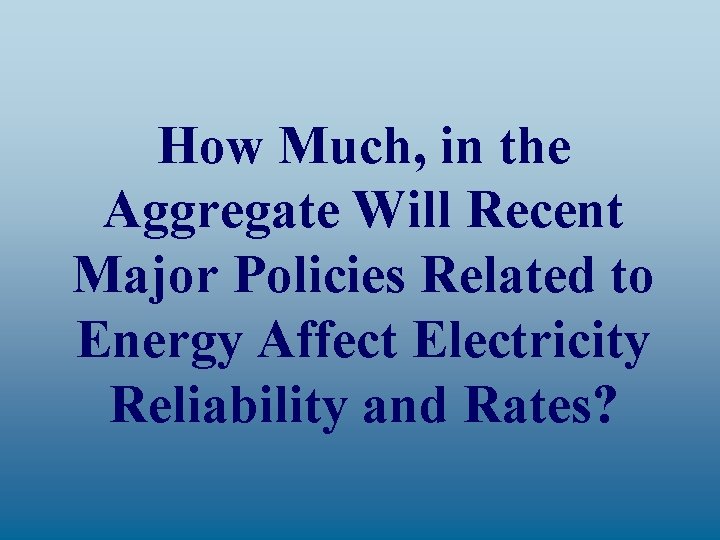 How Much, in the Aggregate Will Recent Major Policies Related to Energy Affect Electricity