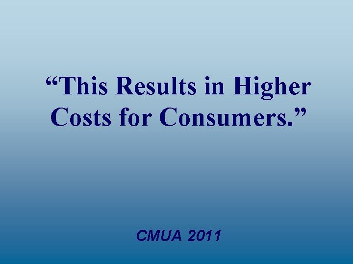 “This Results in Higher Costs for Consumers. ” CMUA 2011 