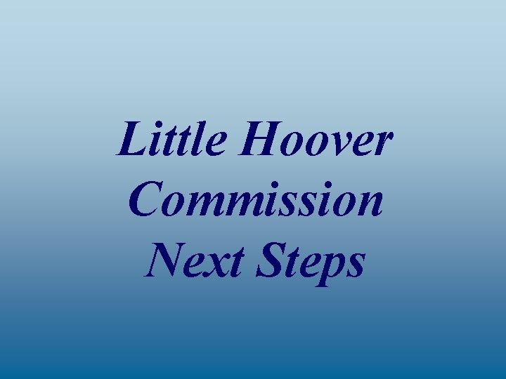 Little Hoover Commission Next Steps 