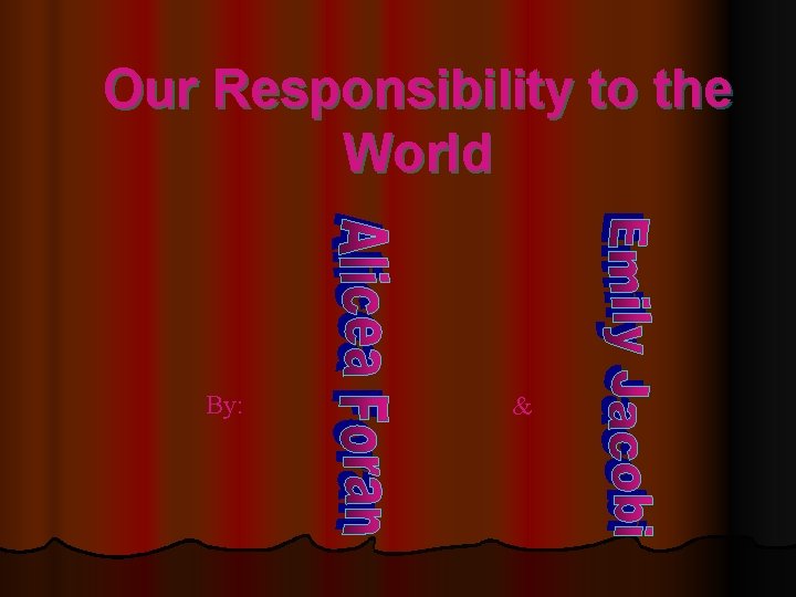 Our Responsibility to the World By: & 