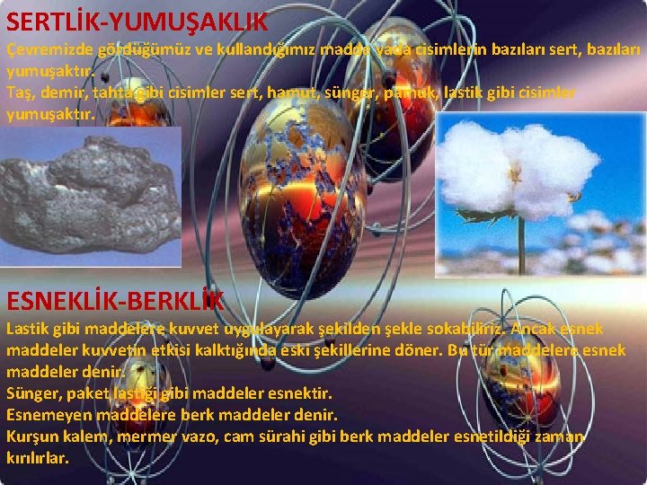 SERTLİK-YUMUŞAKLIK Çevremizde gördüğümüz ve kullandığımız madde yada cisimlerin bazıları sert, bazıları yumuşaktır. Taş, demir,