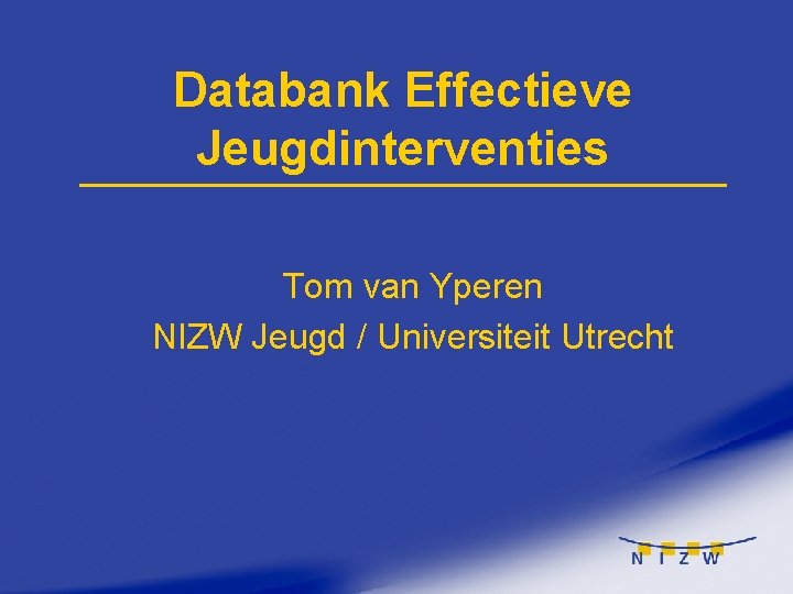 Databank Effectieve Jeugdinterventies Tom van Yperen NIZW Jeugd / Universiteit Utrecht 