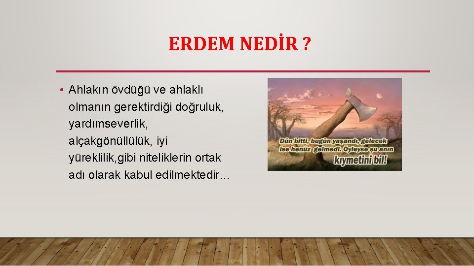 ERDEM NEDİR ? • Ahlakın övdüğü ve ahlaklı olmanın gerektirdiği doğruluk, yardımseverlik, alçakgönüllülük, iyi