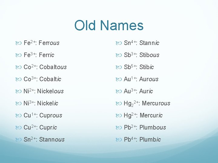 Old Names Fe 2+: Ferrous Sn 4+: Stannic Fe 3+: Ferric Sb 3+: Stibous Old Names Fe 2+: Ferrous Sn 4+: Stannic Fe 3+: Ferric Sb 3+: Stibous