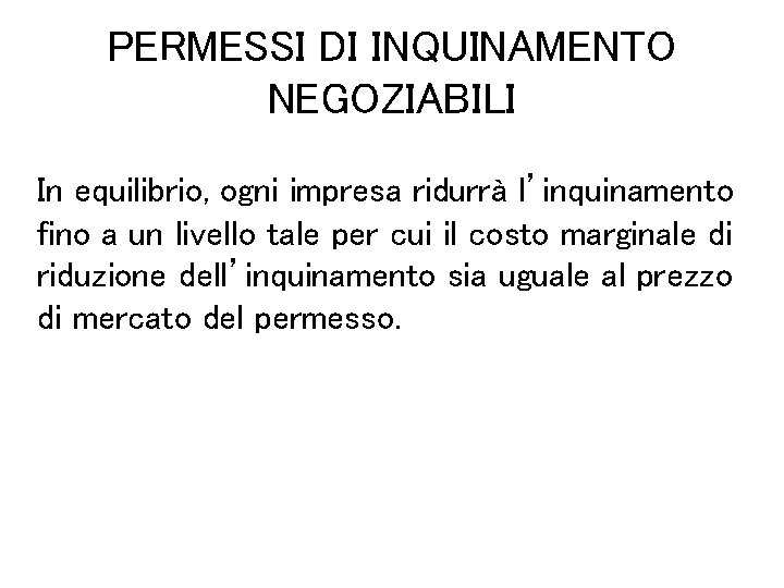 PERMESSI DI INQUINAMENTO NEGOZIABILI In equilibrio, ogni impresa ridurrà l’inquinamento fino a un livello