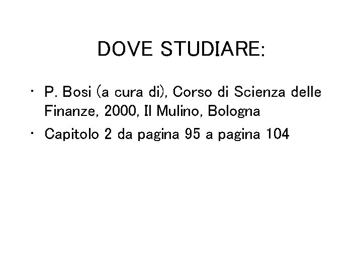 DOVE STUDIARE: • P. Bosi (a cura di), Corso di Scienza delle Finanze, 2000,