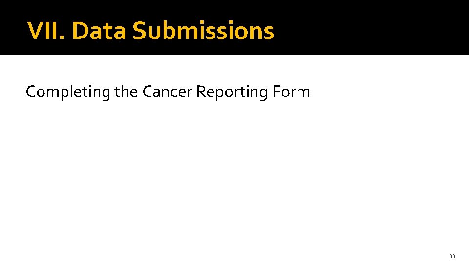 VII. Data Submissions Completing the Cancer Reporting Form 33 