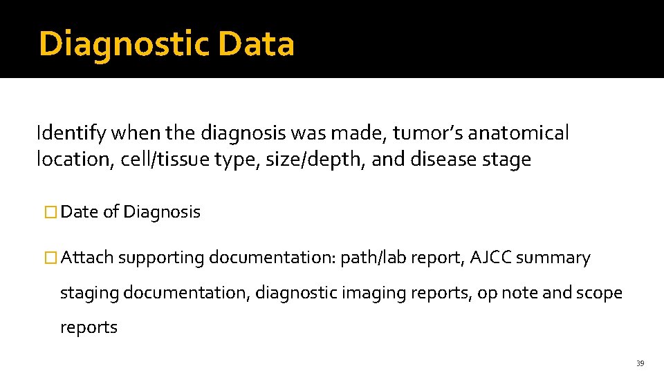Diagnostic Data Identify when the diagnosis was made, tumor’s anatomical location, cell/tissue type, size/depth,