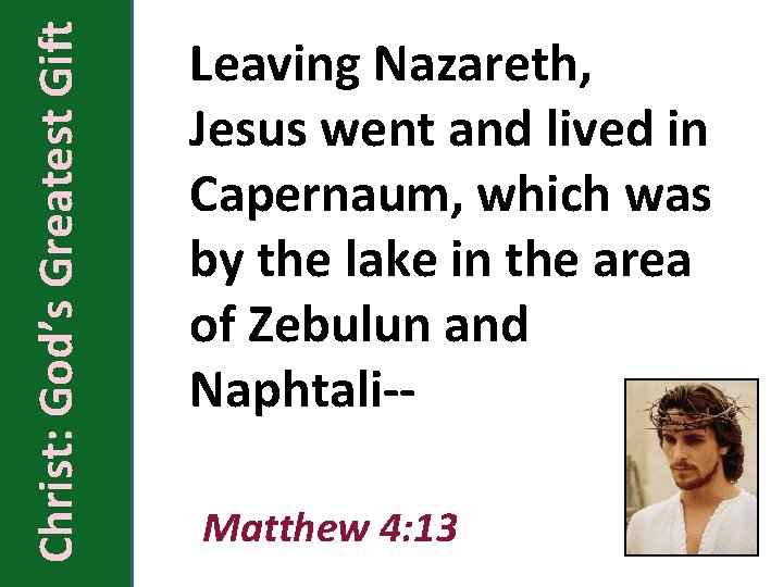 Christ: God’s Greatest Gift Leaving Nazareth, Jesus went and lived in Capernaum, which was