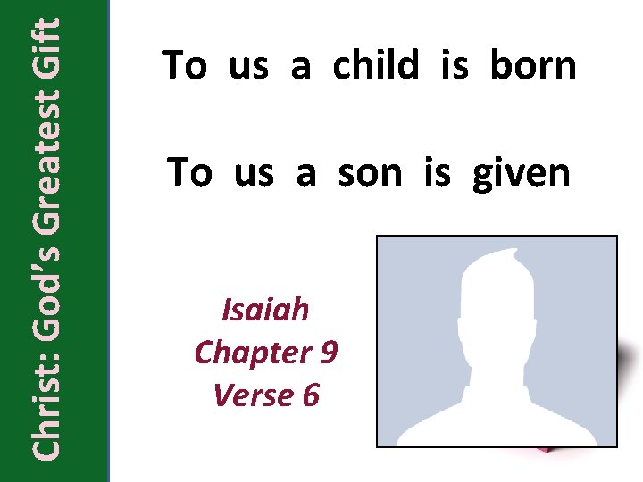 Christ: God’s Greatest Gift To us a child is born To us a son