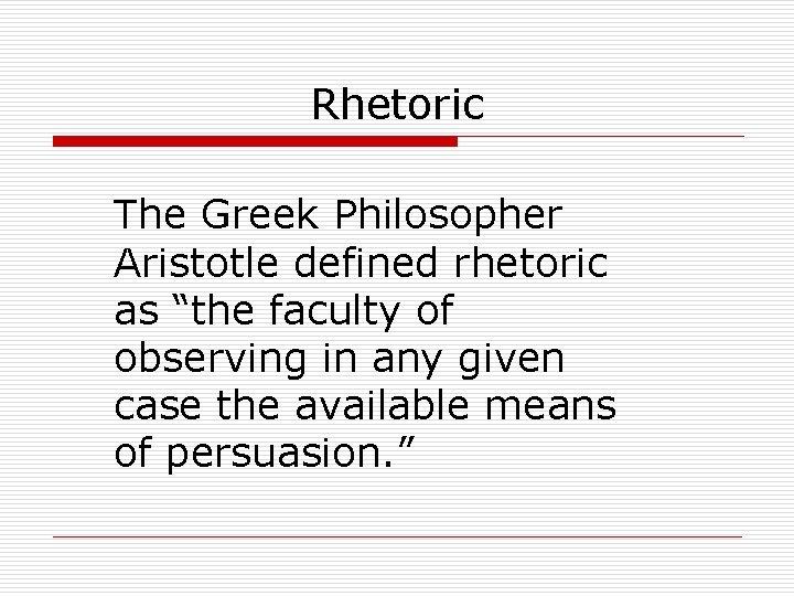 Rhetoric The Greek Philosopher Aristotle defined rhetoric as “the faculty of observing in any