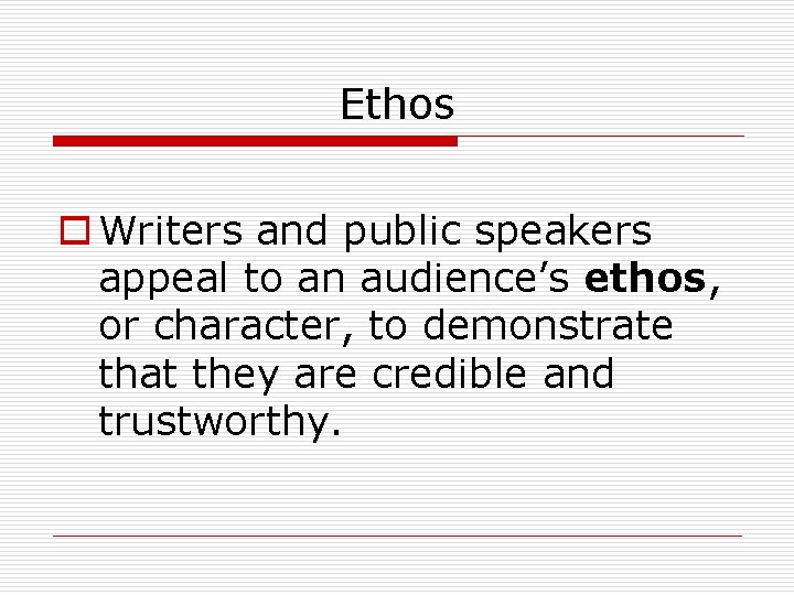 Ethos o Writers and public speakers appeal to an audience’s ethos, or character, to