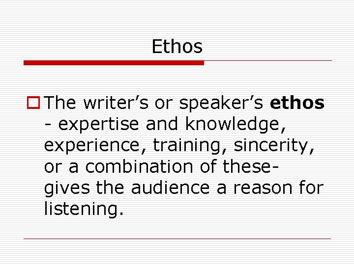 Ethos o The writer’s or speaker’s ethos - expertise and knowledge, experience, training, sincerity,