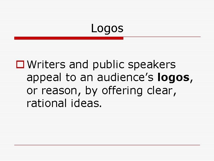 Logos o Writers and public speakers appeal to an audience’s logos, or reason, by