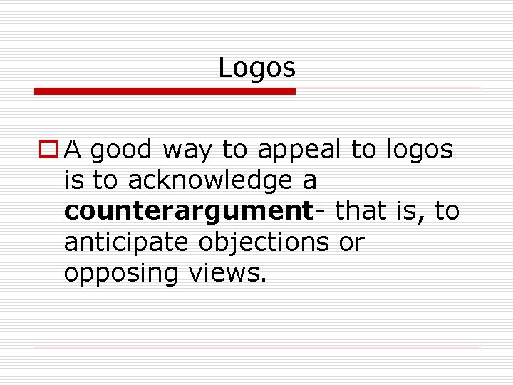 Logos o A good way to appeal to logos is to acknowledge a counterargument-