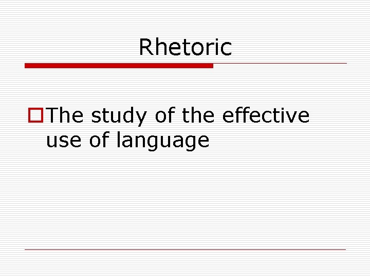 Rhetoric o. The study of the effective use of language 