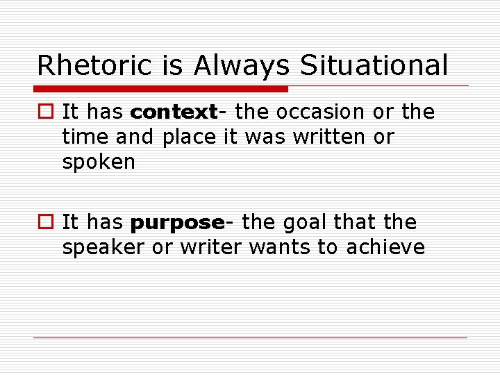 Rhetoric is Always Situational o It has context- the occasion or the time and