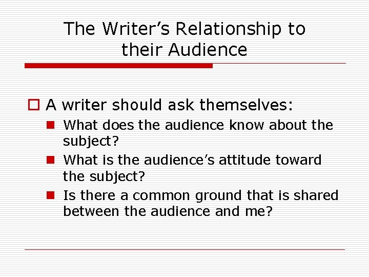 The Writer’s Relationship to their Audience o A writer should ask themselves: n What