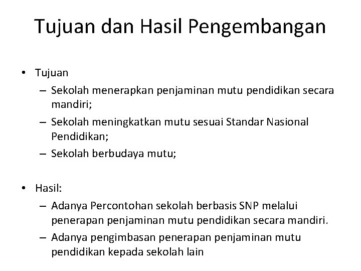 Tujuan dan Hasil Pengembangan • Tujuan – Sekolah menerapkan penjaminan mutu pendidikan secara mandiri;