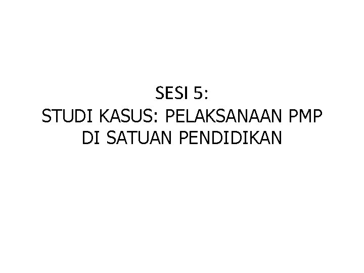 SESI 5: STUDI KASUS: PELAKSANAAN PMP DI SATUAN PENDIDIKAN 