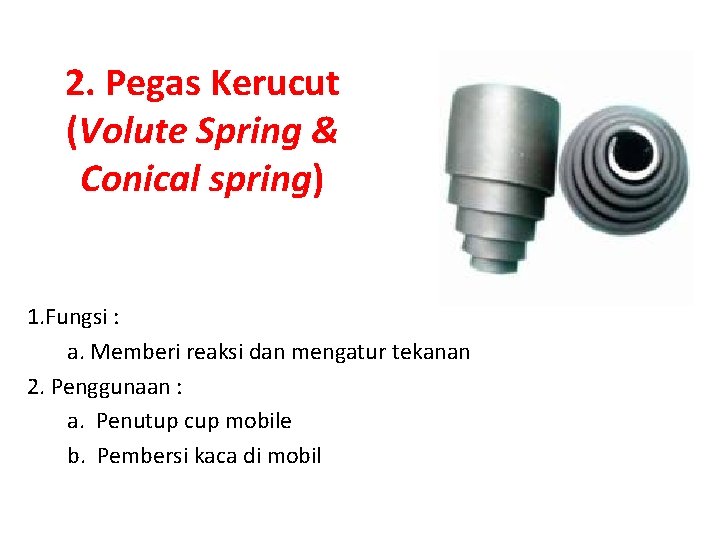 2. Pegas Kerucut (Volute Spring & Conical spring) 1. Fungsi : a. Memberi reaksi