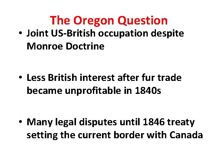 The Oregon Question • Joint US-British occupation despite Monroe Doctrine • Less British interest