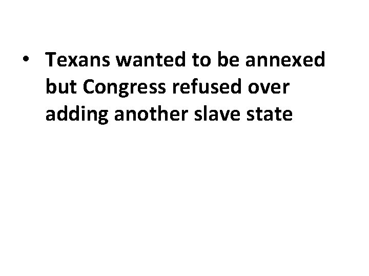  • Texans wanted to be annexed but Congress refused over adding another slave