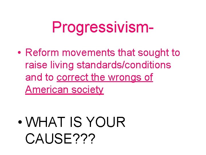 Progressivism • Reform movements that sought to raise living standards/conditions and to correct the