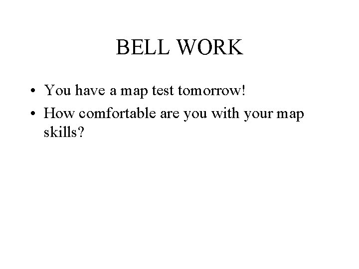 BELL WORK • You have a map test tomorrow! • How comfortable are you