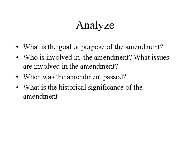 Analyze • What is the goal or purpose of the amendment? • Who is