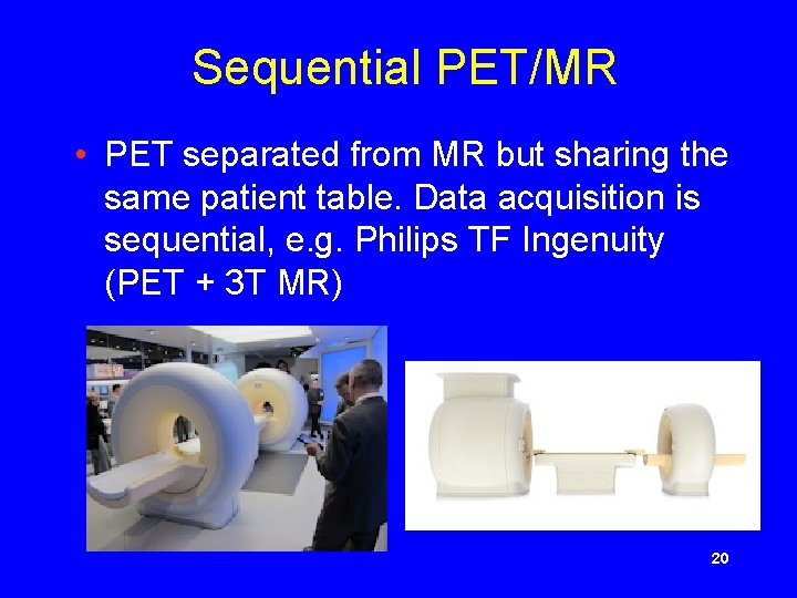 Sequential PET/MR • PET separated from MR but sharing the same patient table. Data