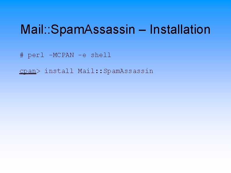 Mail: : Spam. Assassin – Installation # perl -MCPAN -e shell cpan> install Mail: