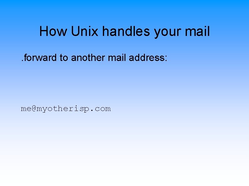 How Unix handles your mail. forward to another mail address: me@myotherisp. com 