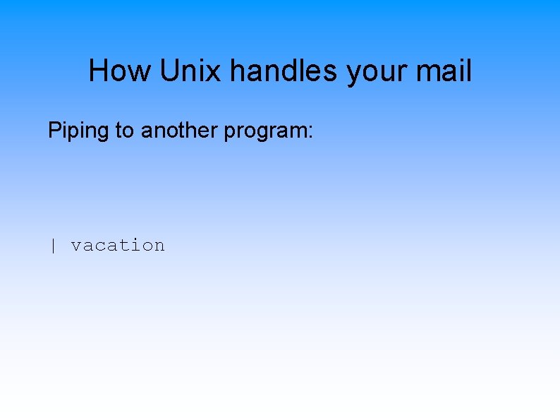 How Unix handles your mail Piping to another program: | vacation 