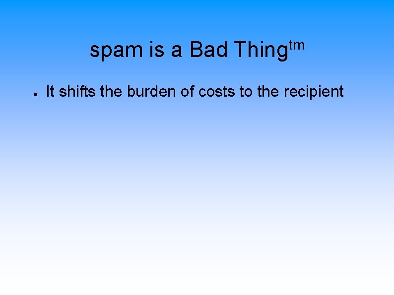 spam is a Bad Thingtm ● It shifts the burden of costs to the