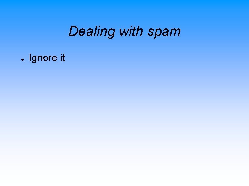 Dealing with spam ● Ignore it 
