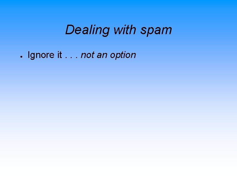 Dealing with spam ● Ignore it. . . not an option 