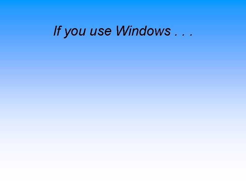 If you use Windows. . . 