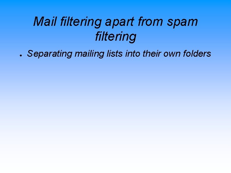 Mail filtering apart from spam filtering ● Separating mailing lists into their own folders