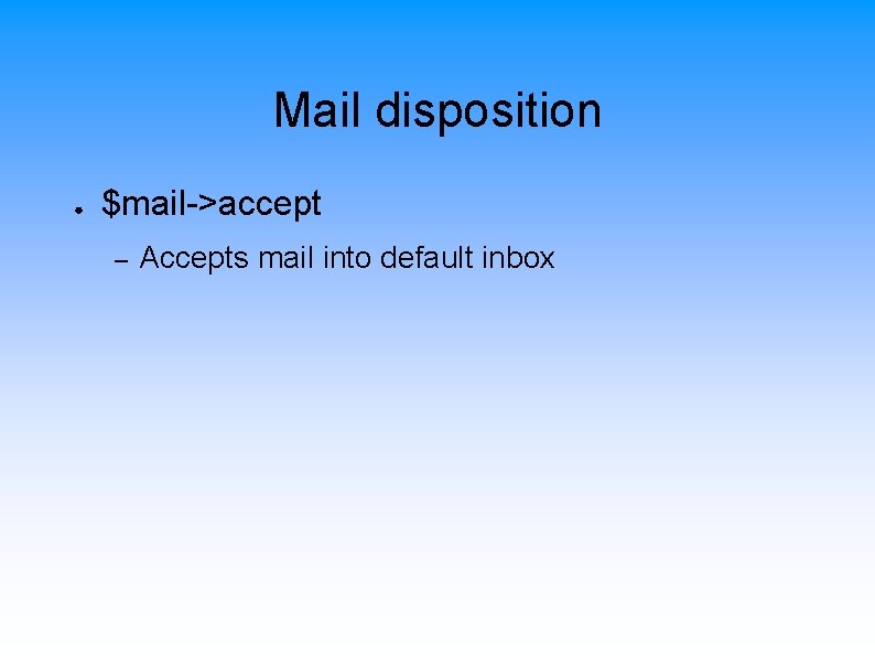 Mail disposition ● $mail->accept – Accepts mail into default inbox 