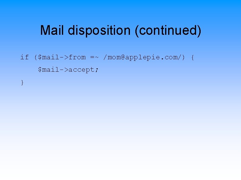 Mail disposition (continued) if ($mail->from =~ /mom@applepie. com/) { $mail->accept; } 