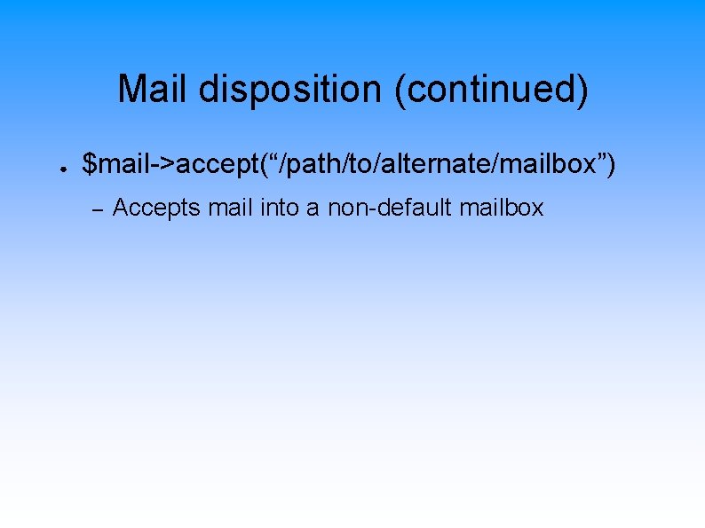 Mail disposition (continued) ● $mail->accept(“/path/to/alternate/mailbox”) – Accepts mail into a non-default mailbox 