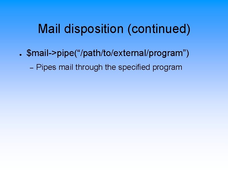 Mail disposition (continued) ● $mail->pipe(“/path/to/external/program”) – Pipes mail through the specified program 