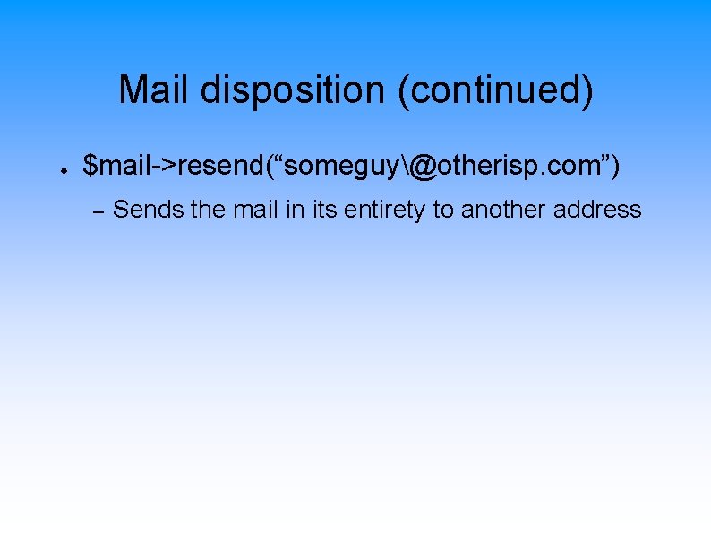 Mail disposition (continued) ● $mail->resend(“someguy@otherisp. com”) – Sends the mail in its entirety to