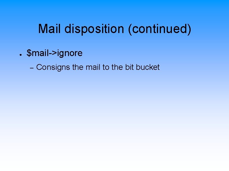 Mail disposition (continued) ● $mail->ignore – Consigns the mail to the bit bucket 