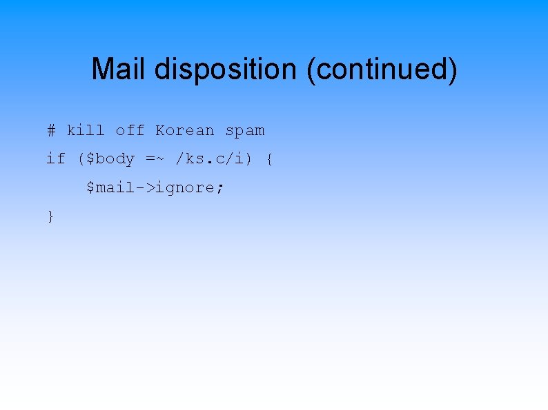 Mail disposition (continued) # kill off Korean spam if ($body =~ /ks. c/i) {