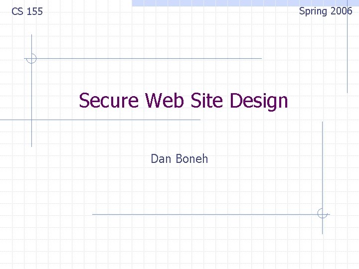 Spring 2006 CS 155 Secure Web Site Design Dan Boneh 