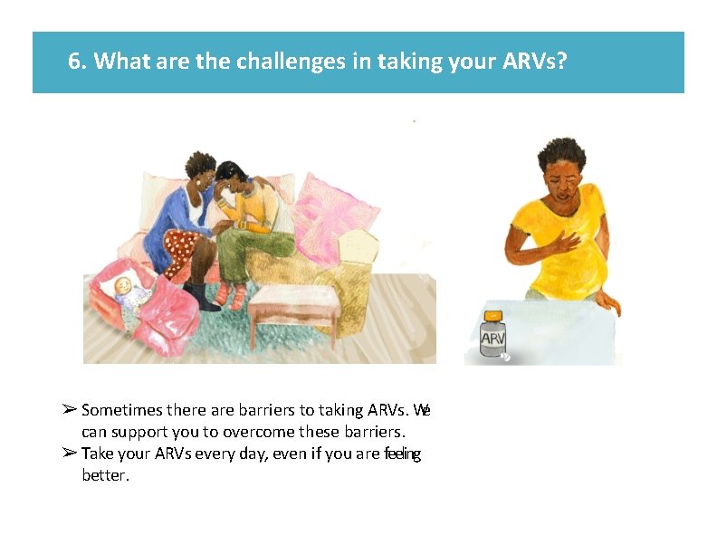 6. What are the challenges in taking your ARVs? ➢ Sometimes there are barriers