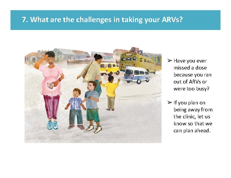 7. What are the challenges in taking your ARVs? ➢ Have you ever missed