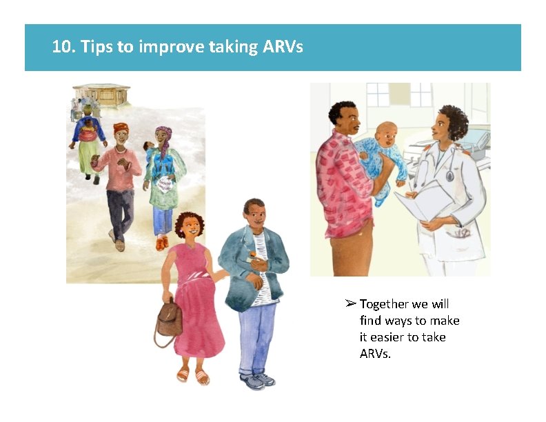 10. Tips to improve taking ARVs ➢ Together we will find ways to make